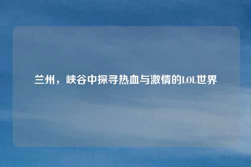 兰州，峡谷中探寻热血与激情的LOL世界