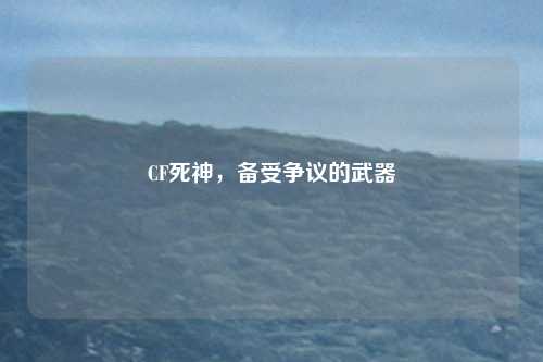 CF死神，备受争议的武器