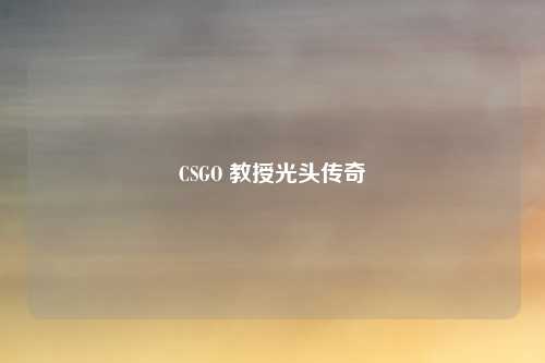 CSGO 教授光头传奇