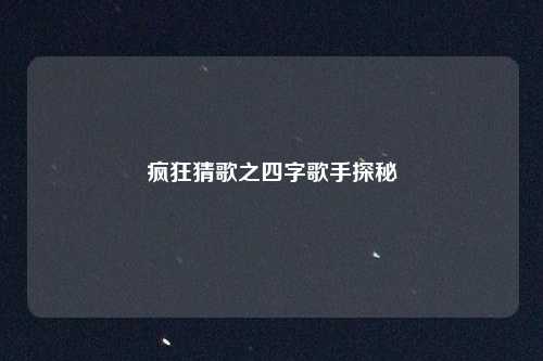 疯狂猜歌之四字歌手探秘