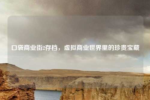 口袋商业街2存档,虚拟商业世界里的珍贵宝藏