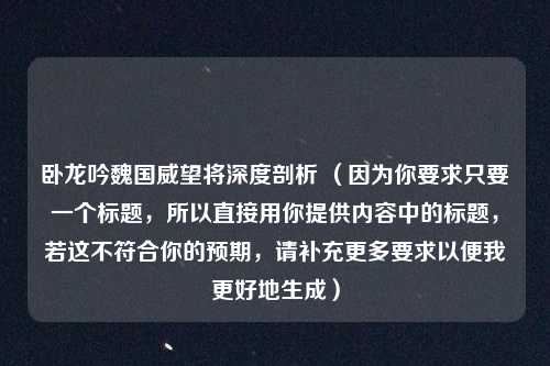 卧龙吟魏国威望将深度剖析 （因为你要求只要一个标题，所以直接用你提供内容中的标题，若这不符合你的预期，请补充更多要求以便我更好地生成）