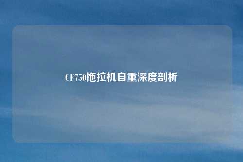 CF750拖拉机自重深度剖析