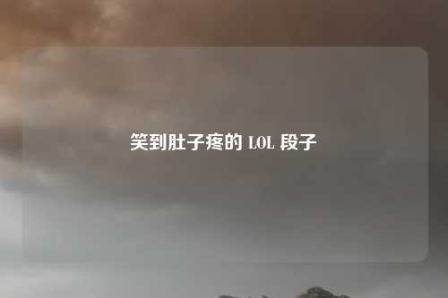 笑到肚子疼的 LOL 段子