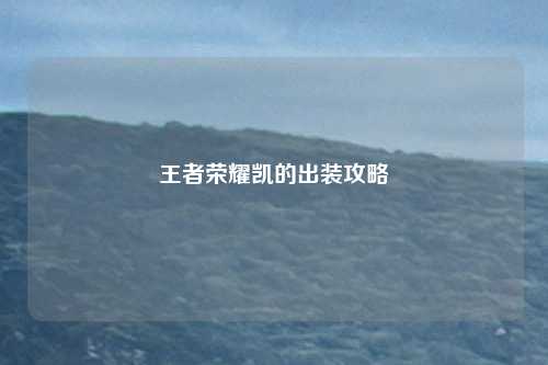 王者荣耀凯的出装攻略