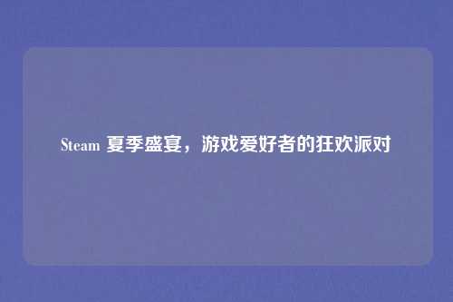 Steam 夏季盛宴,游戏爱好者的狂欢派对