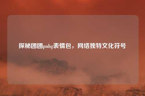 探秘团团pubg表情包，网络独特文化符号