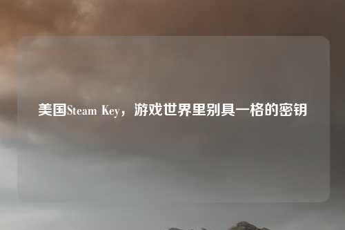 美国Steam Key，游戏世界里别具一格的密钥