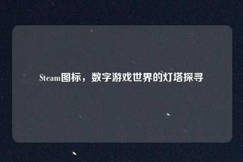 Steam图标，数字游戏世界的灯塔探寻