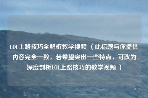 LOL上路技巧全解析教学视频 (此标题与你提供内容完全一致,若希望突出一些特点,可改为深度剖析LOL上路技巧的教学视频 )