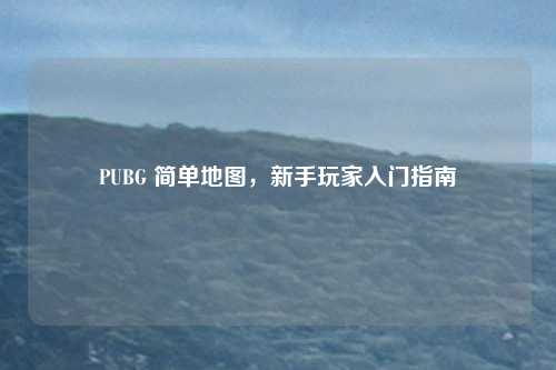 PUBG 简单地图，新手玩家入门指南