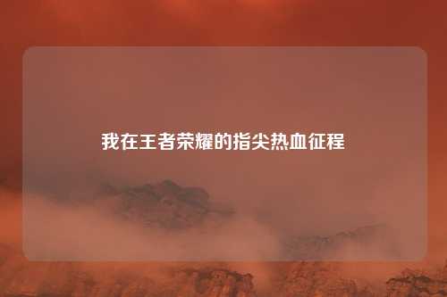 我在王者荣耀的指尖热血征程