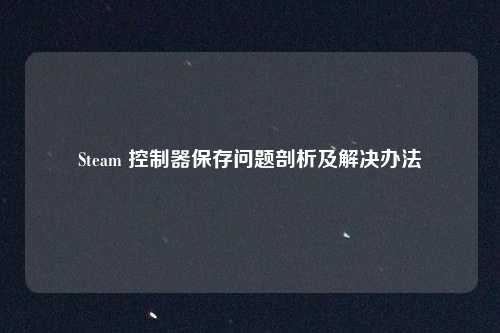Steam 控制器保存问题剖析及解决办法