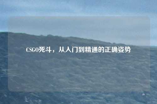 CSGO死斗，从入门到精通的正确姿势