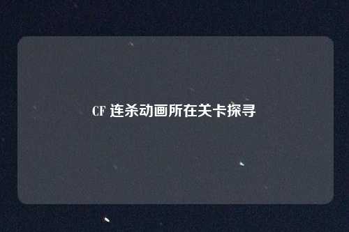 CF 连杀动画所在关卡探寻