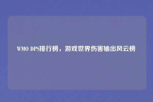 WMO DPS排行榜，游戏世界伤害输出风云榜