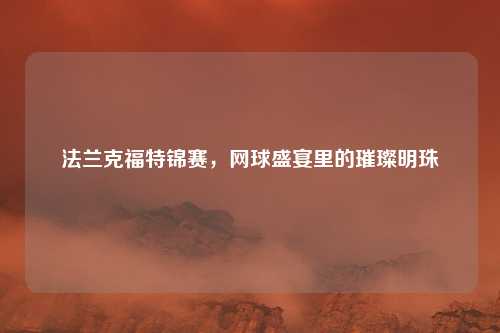 法兰克福特锦赛，网球盛宴里的璀璨明珠