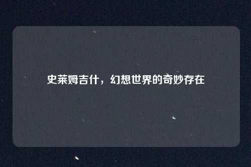 史莱姆吉什，幻想世界的奇妙存在