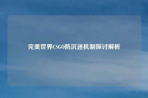 完美世界CSGO防沉迷机制探讨解析