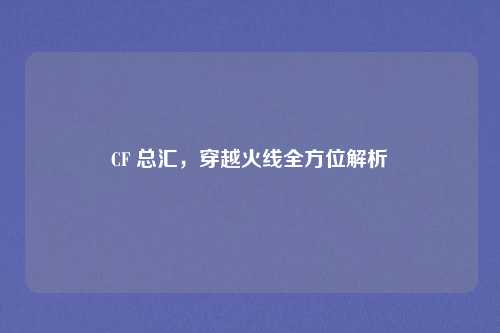 CF 总汇，穿越火线全方位解析