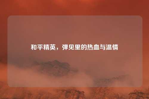 和平精英,弹见里的热血与温情