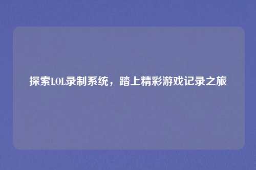 探索LOL录制系统，踏上精彩游戏记录之旅