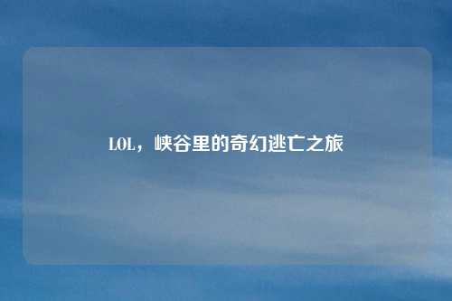 LOL,峡谷里的奇幻逃亡之旅