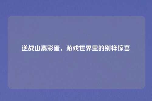 逆战山寨彩蛋，游戏世界里的别样惊喜