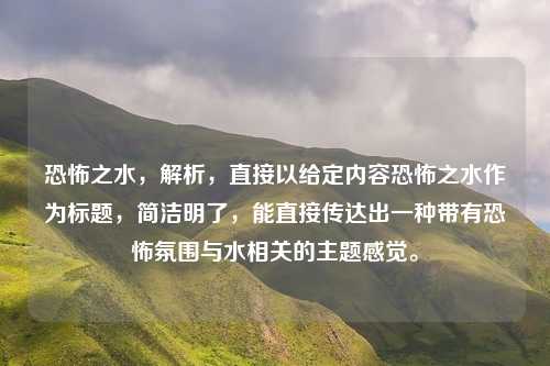 恐怖之水,解析,直接以给定内容恐怖之水作为标题,简洁明了,能直接传达出一种带有恐怖氛围与水相关的主题感觉。