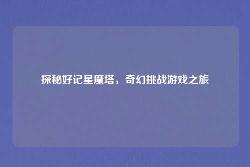 探秘好记星魔塔，奇幻挑战游戏之旅