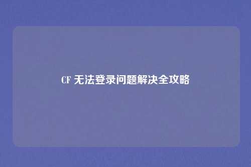 CF 无法登录问题解决全攻略