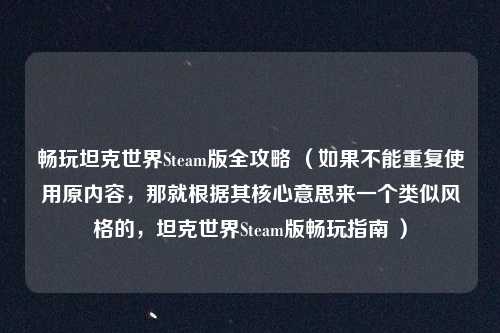 畅玩坦克世界Steam版全攻略 （如果不能重复使用原内容，那就根据其核心意思来一个类似风格的，坦克世界Steam版畅玩指南 ）