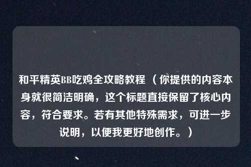 和平精英BB吃鸡全攻略教程 （你提供的内容本身就很简洁明确，这个标题直接保留了核心内容，符合要求。若有其他特殊需求，可进一步说明，以便我更好地创作。）