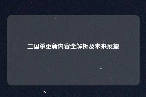 三国杀更新内容全解析及未来展望