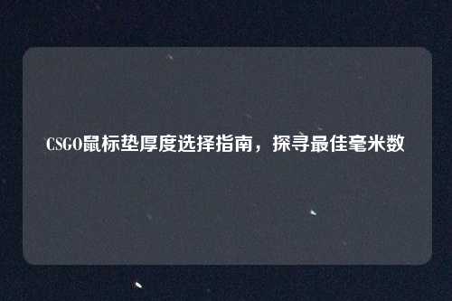 CSGO鼠标垫厚度选择指南，探寻最佳毫米数