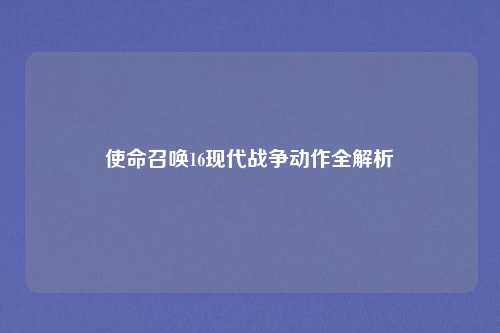 使命召唤16现代战争动作全解析