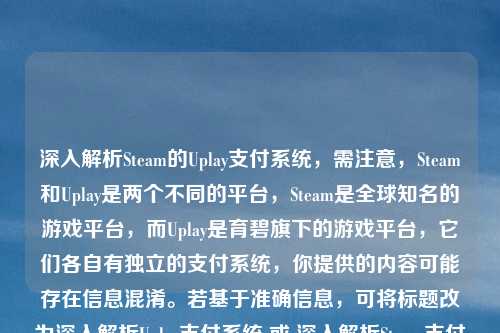深入解析Steam的Uplay支付系统,需注意,Steam和Uplay是两个不同的平台,Steam是全球知名的游戏平台,而Uplay是育碧旗下的游戏平台,它们各自有独立的支付系统,你提供的内容可能存在信息混淆。若基于准确信息,可将标题改为深入解析Uplay支付系统 或 深入解析Steam支付系统 。