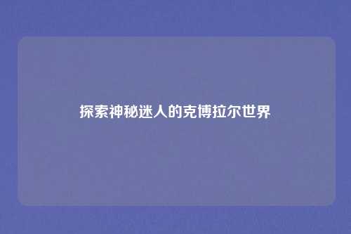 探索神秘迷人的克博拉尔世界