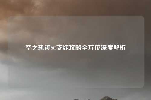 空之轨迹SC支线攻略全方位深度解析