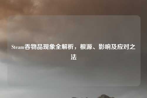 Steam吞物品现象全解析，根源、影响及应对之法