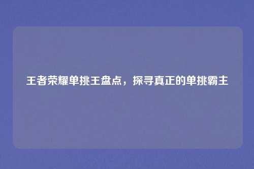 王者荣耀单挑王盘点，探寻真正的单挑霸主