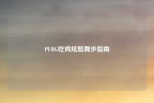 PUBG吃鸡炫酷舞步指南