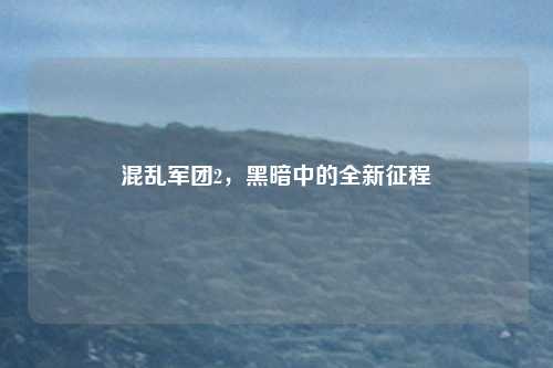 混乱军团2，黑暗中的全新征程