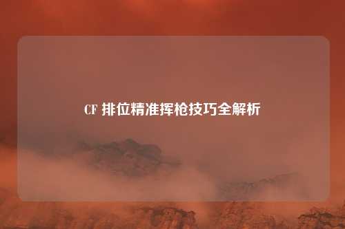 CF 排位精准挥枪技巧全解析