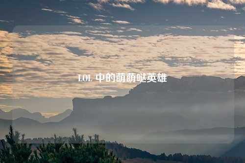 LOL 中的萌萌哒英雄