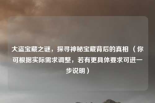 大盗宝藏之谜，探寻神秘宝藏背后的真相 （你可根据实际需求调整，若有更具体要求可进一步说明）