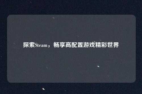 探索Steam，畅享高配置游戏精彩世界