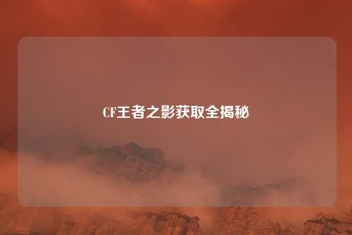 CF王者之影获取全揭秘