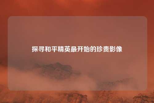 探寻和平精英最开始的珍贵影像