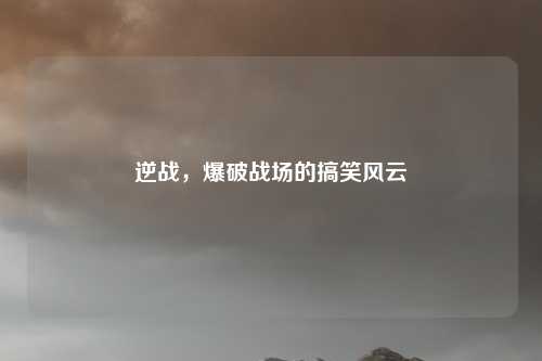 逆战，爆破战场的搞笑风云